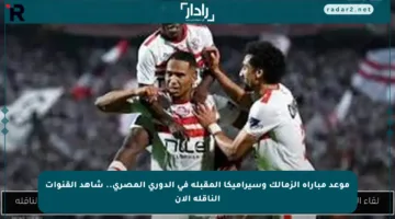 موعد مباراة الزمالك وسيراميكا المقبلة في الدوري المصري.. شاهد القنوات الناقلة الآن